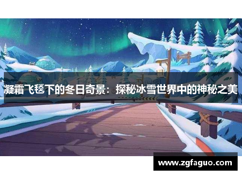 凝霜飞毯下的冬日奇景：探秘冰雪世界中的神秘之美